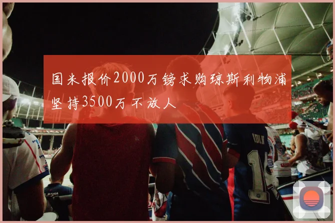 国米报价2000万镑求购琼斯利物浦坚持3500万不放人