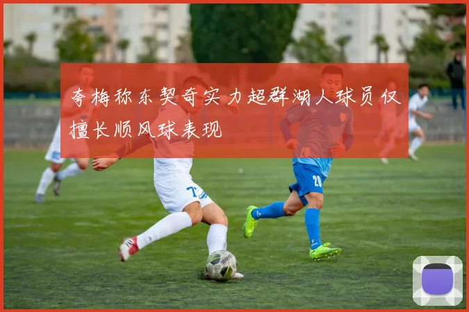 夸梅称东契奇实力超群湖人球员仅擅长顺风球表现