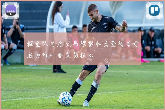 掘金队考虑交易穆雷和戈登约基奇成为唯一非交易核心