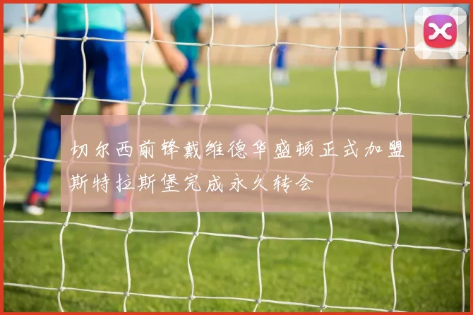 切尔西前锋戴维德华盛顿正式加盟斯特拉斯堡完成永久转会