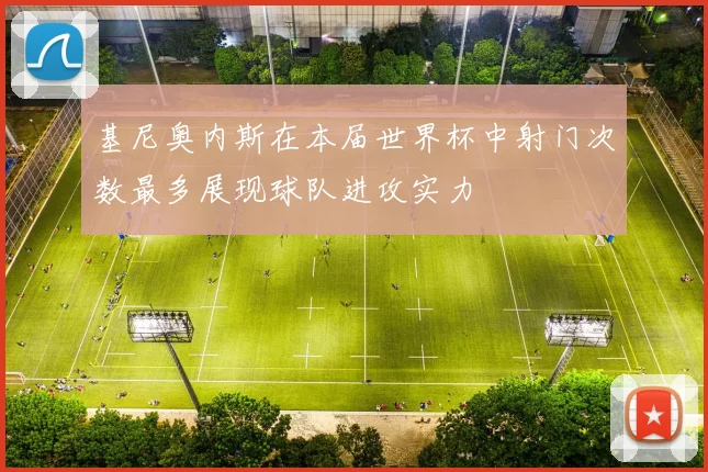 基尼奥内斯在本届世界杯中射门次数最多展现球队进攻实力