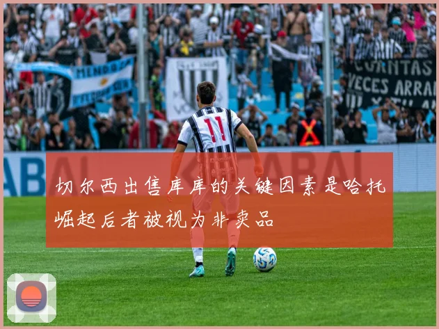 切尔西出售库库的关键因素是哈托崛起后者被视为非卖品