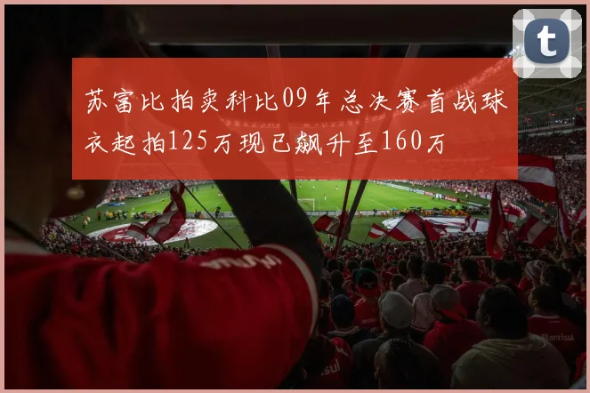 苏富比拍卖科比09年总决赛首战球衣起拍125万现已飙升至160万