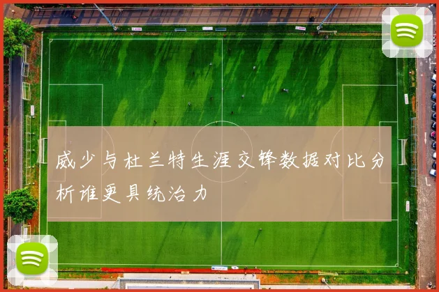 威少与杜兰特生涯交锋数据对比分析谁更具统治力