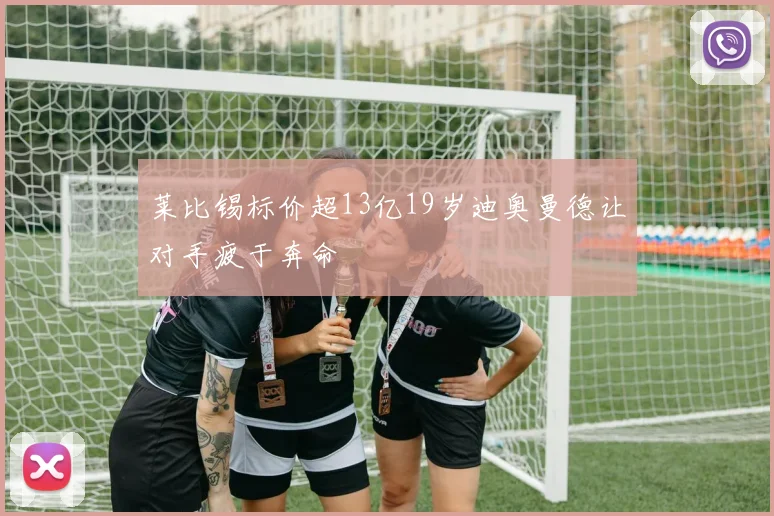 莱比锡标价超13亿19岁迪奥曼德让对手疲于奔命