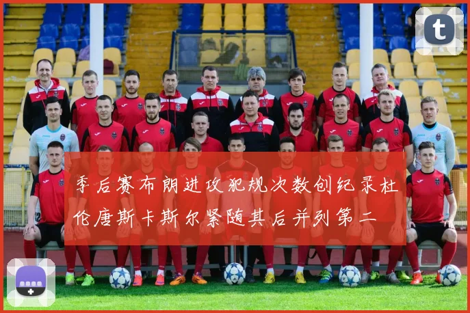 季后赛布朗进攻犯规次数创纪录杜伦唐斯卡斯尔紧随其后并列第二